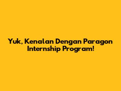 Yuk, Kenalan Dengan Paragon Internship Program!