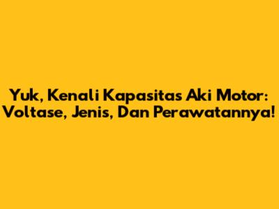 Yuk, Kenali Kapasitas Aki Motor: Voltase, Jenis, Dan Perawatannya!