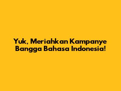 Yuk, Meriahkan Kampanye Bangga Bahasa Indonesia!