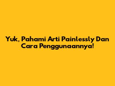 Yuk, Pahami Arti 'Painlessly' Dan Cara Penggunaannya!