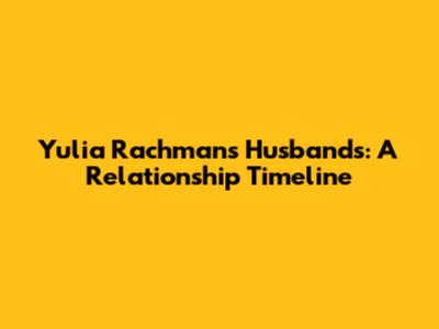 Yulia Rachman's Husbands: A Relationship Timeline
