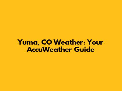 Yuma, CO Weather: Your AccuWeather Guide