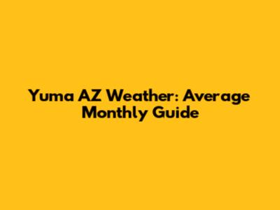 Yuma AZ Weather: Average Monthly Guide