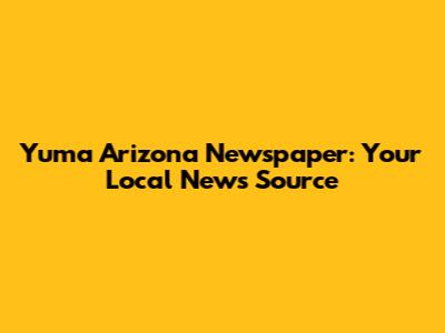 Yuma Arizona Newspaper: Your Local News Source