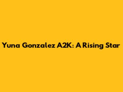 Yuna Gonzalez A2K: A Rising Star