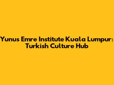 Yunus Emre Institute Kuala Lumpur: Turkish Culture Hub