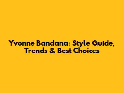 Yvonne Bandana: Style Guide, Trends & Best Choices