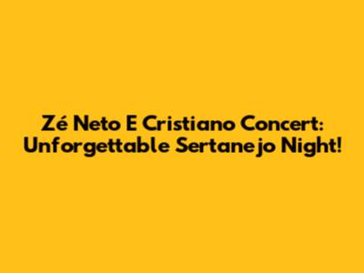 Zé Neto E Cristiano Concert: Unforgettable Sertanejo Night!