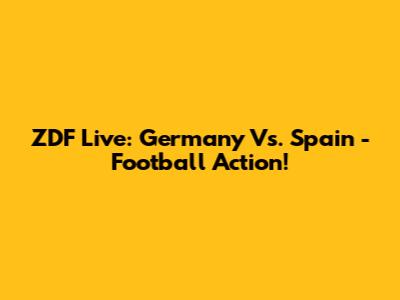 ZDF Live: Germany Vs. Spain - Football Action!