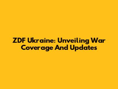ZDF Ukraine: Unveiling War Coverage And Updates