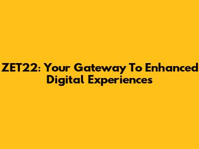 ZET22: Your Gateway To Enhanced Digital Experiences