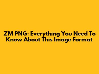 ZM PNG: Everything You Need To Know About This Image Format