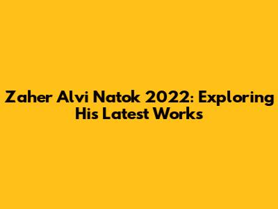 Zaher Alvi Natok 2022: Exploring His Latest Works