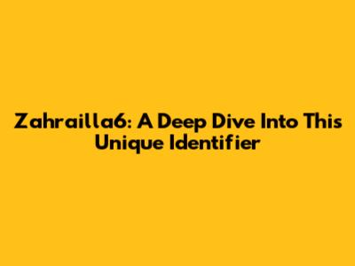 Zahrailla6: A Deep Dive Into This Unique Identifier