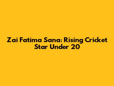 Zai Fatima Sana: Rising Cricket Star Under 20