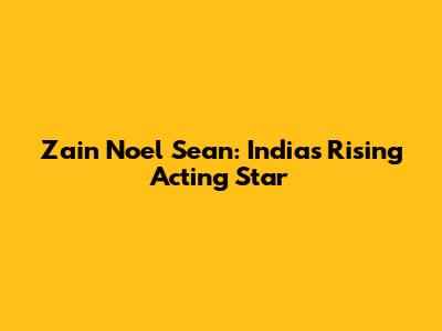 Zain Noel Sean: India's Rising Acting Star