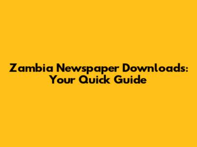 Zambia Newspaper Downloads: Your Quick Guide