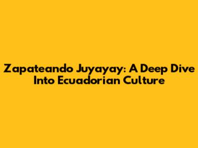 Zapateando Juyayay: A Deep Dive Into Ecuadorian Culture