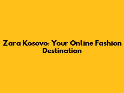 Zara Kosovo: Your Online Fashion Destination