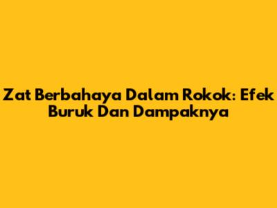 Zat Berbahaya Dalam Rokok: Efek Buruk Dan Dampaknya