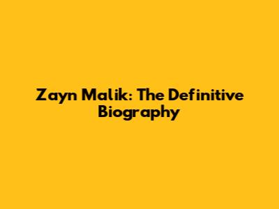 Zayn Malik: The Definitive Biography