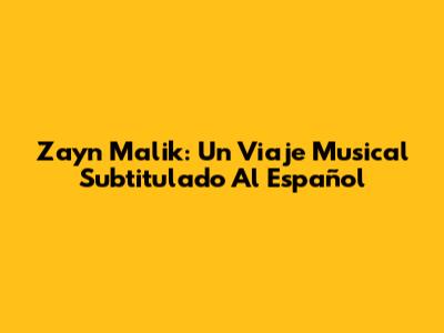 Zayn Malik: Un Viaje Musical Subtitulado Al Español