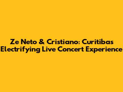 Ze Neto & Cristiano: Curitiba's Electrifying Live Concert Experience