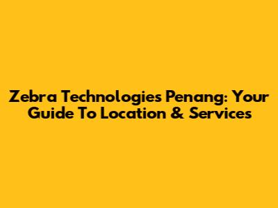 Zebra Technologies Penang: Your Guide To Location & Services