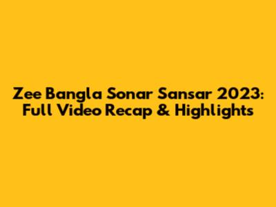 Zee Bangla Sonar Sansar 2023: Full Video Recap & Highlights