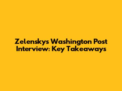 Zelensky's Washington Post Interview: Key Takeaways