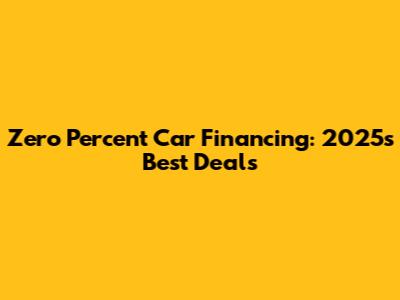 Zero Percent Car Financing: 2025's Best Deals
