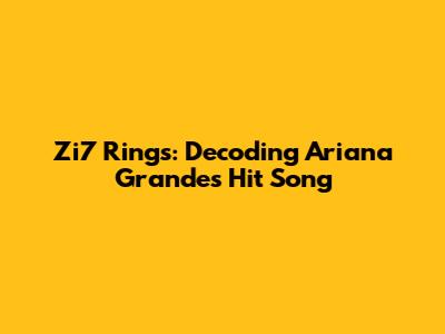 Zi7 Rings: Decoding Ariana Grande's Hit Song