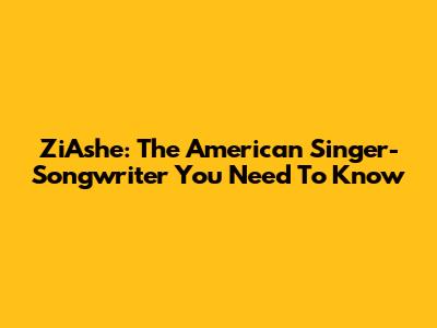 ZiAshe: The American Singer-Songwriter You Need To Know