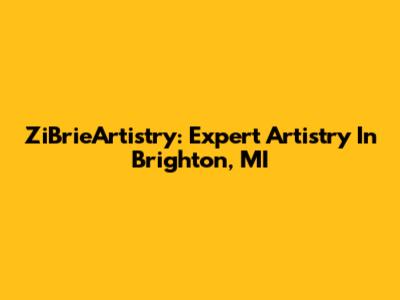 ZiBrieArtistry: Expert Artistry In Brighton, MI
