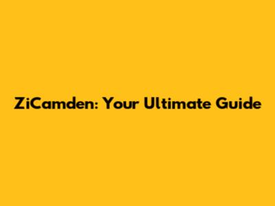 ZiCamden: Your Ultimate Guide