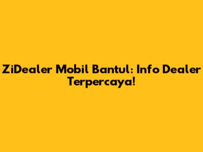ZiDealer Mobil Bantul: Info Dealer Terpercaya!