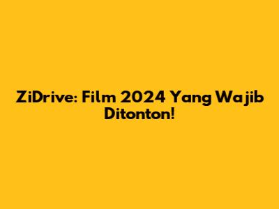 ZiDrive: Film 2024 Yang Wajib Ditonton!