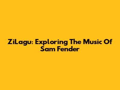 ZiLagu: Exploring The Music Of Sam Fender