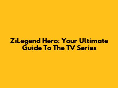 ZiLegend Hero: Your Ultimate Guide To The TV Series