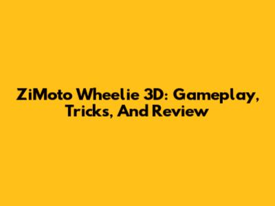 ZiMoto Wheelie 3D: Gameplay, Tricks, And Review