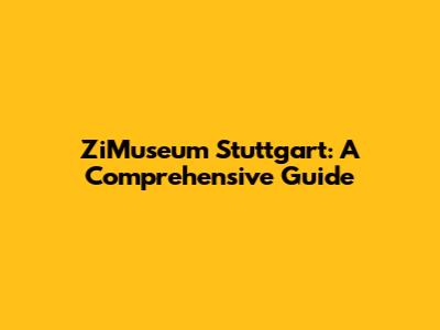ZiMuseum Stuttgart: A Comprehensive Guide