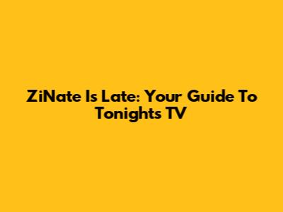 ZiNate Is Late: Your Guide To Tonight's TV