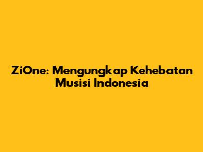 ZiOne: Mengungkap Kehebatan Musisi Indonesia