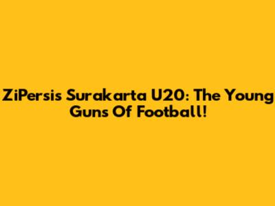 ZiPersis Surakarta U20: The Young Guns Of Football!