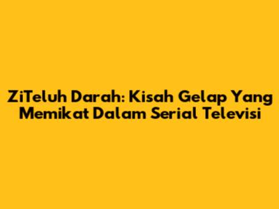 ZiTeluh Darah: Kisah Gelap Yang Memikat Dalam Serial Televisi