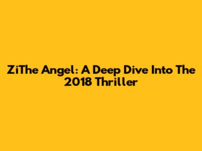 ZiThe Angel: A Deep Dive Into The 2018 Thriller