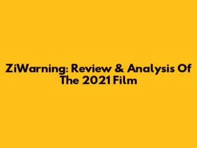 ZiWarning: Review & Analysis Of The 2021 Film