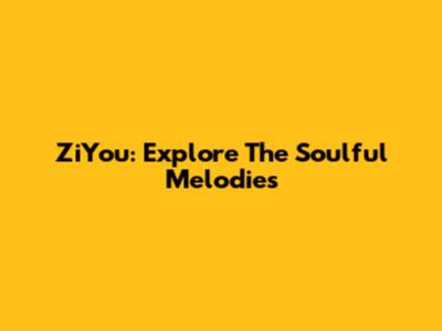 ZiYou: Explore The Soulful Melodies