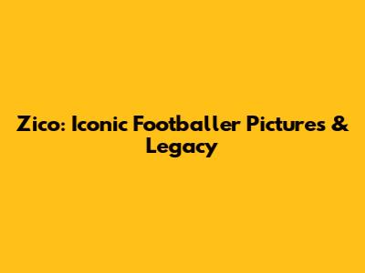 Zico: Iconic Footballer Pictures & Legacy