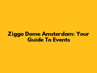 Ziggo Dome Amsterdam: Your Guide To Events